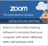ZOOM ONLINE MEETING Zoom is a free online meeting software to remotely share your computer with others. When we meet, I will send you a link.
