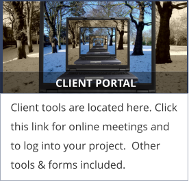 CLIENT PORTAL Client tools are located here. Click this link for online meetings and to log into your project.  Other tools & forms included.