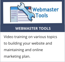 WEBMASTER TOOLS Video training on various topics to building your website and maintaining and online marketing plan.